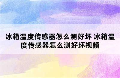 冰箱温度传感器怎么测好坏 冰箱温度传感器怎么测好坏视频